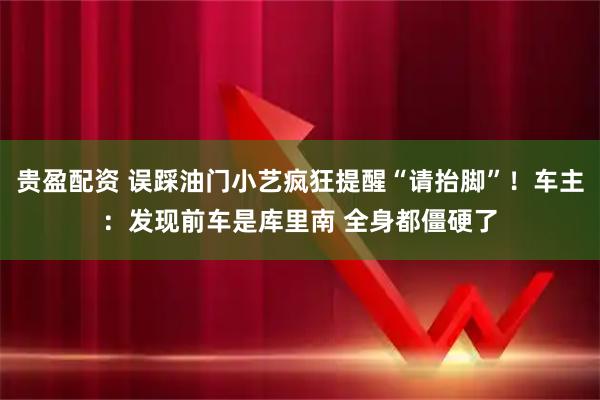 贵盈配资 误踩油门小艺疯狂提醒“请抬脚”！车主：发现前车是库里南 全身都僵硬了