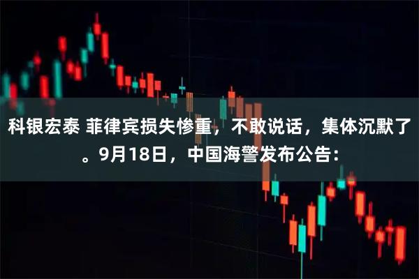 科银宏泰 菲律宾损失惨重，不敢说话，集体沉默了。9月18日，中国海警发布公告：