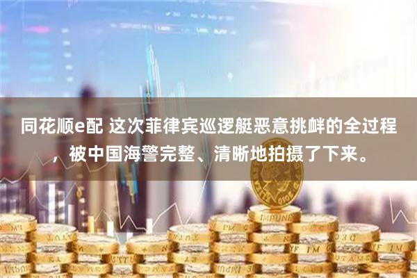 同花顺e配 这次菲律宾巡逻艇恶意挑衅的全过程，被中国海警完整、清晰地拍摄了下来。