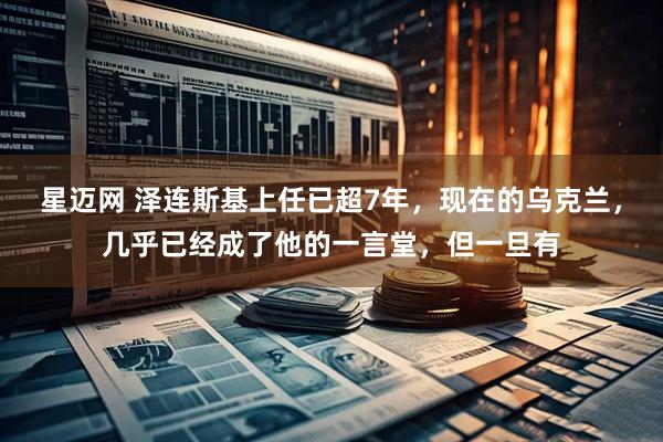 星迈网 泽连斯基上任已超7年，现在的乌克兰，几乎已经成了他的一言堂，但一旦有