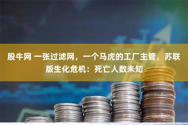 股牛网 一张过滤网，一个马虎的工厂主管，苏联版生化危机：死亡人数未知