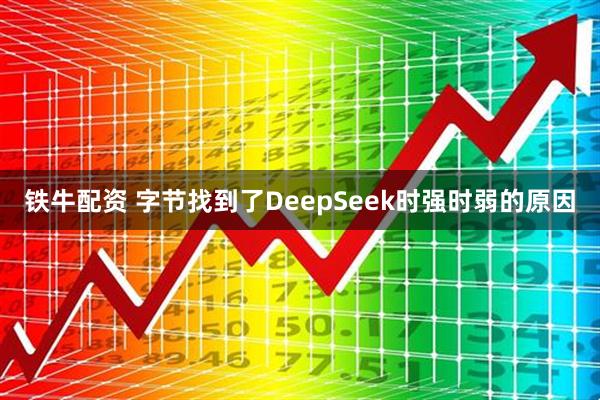铁牛配资 字节找到了DeepSeek时强时弱的原因