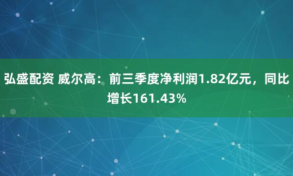 弘盛配资 威尔高：前三季度净利润1.82亿元，同比增长161.43%