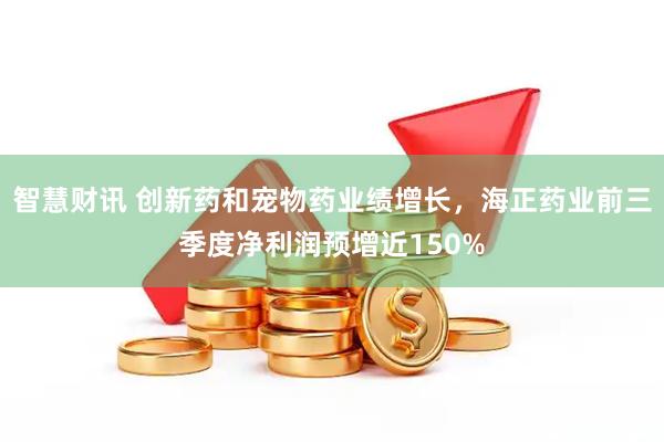 智慧财讯 创新药和宠物药业绩增长，海正药业前三季度净利润预增近150%
