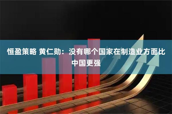 恒盈策略 黄仁勋：没有哪个国家在制造业方面比中国更强