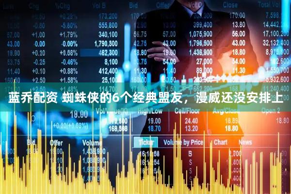 蓝乔配资 蜘蛛侠的6个经典盟友，漫威还没安排上