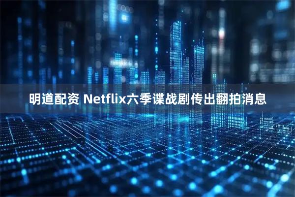 明道配资 Netflix六季谍战剧传出翻拍消息