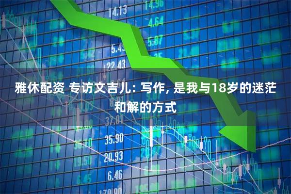 雅休配资 专访文吉儿: 写作, 是我与18岁的迷茫和解的方式
